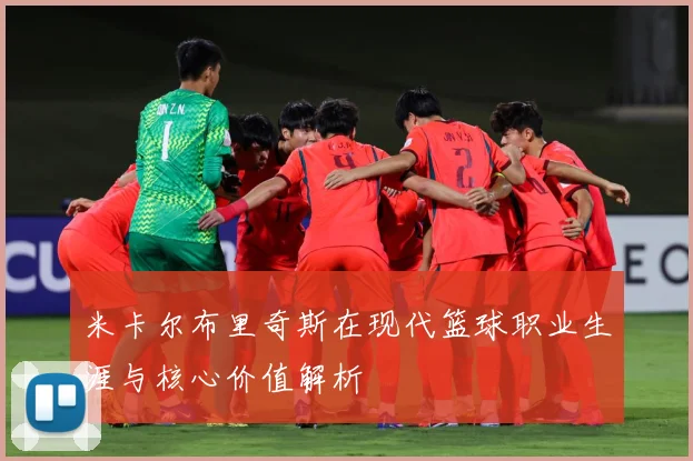 米卡尔布里奇斯在现代篮球职业生涯与核心价值解析