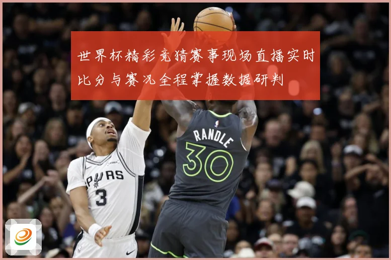 世界杯精彩竞猜赛事现场直播实时比分与赛况全程掌握数据研判