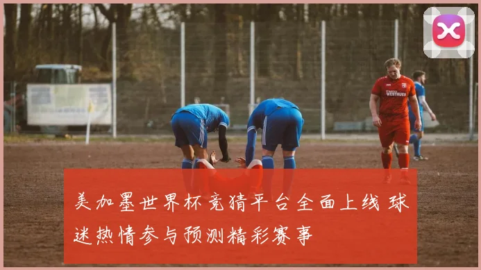 美加墨世界杯竞猜平台全面上线 球迷热情参与预测精彩赛事