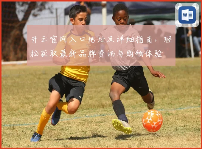 开云官网入口地址及详细指南，轻松获取最新品牌资讯与购物体验