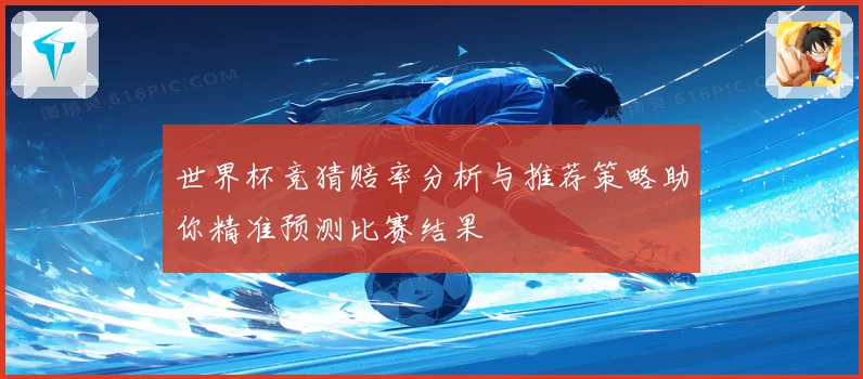 世界杯竞猜赔率分析与推荐策略助你精准预测比赛结果