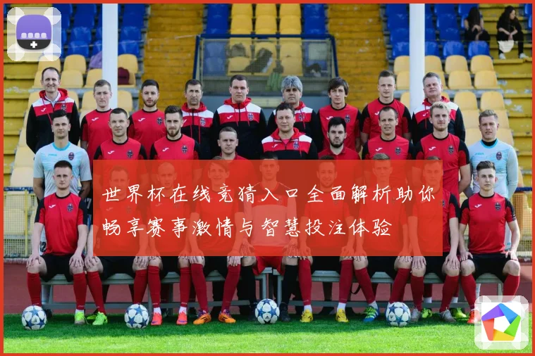 世界杯在线竞猜入口全面解析助你畅享赛事激情与智慧投注体验