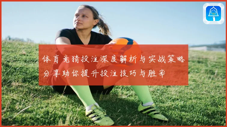 体育竞猜投注深度解析与实战策略分享助你提升投注技巧与胜率