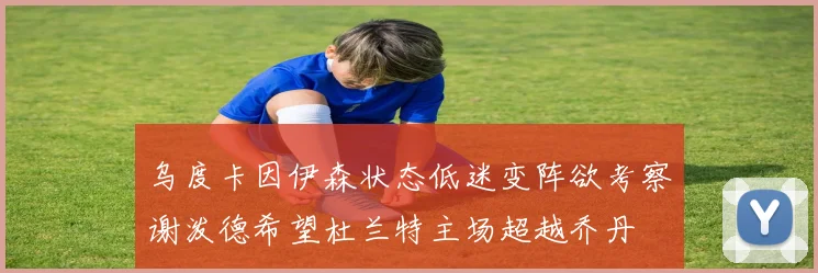 乌度卡因伊森状态低迷变阵欲考察谢泼德希望杜兰特主场超越乔丹