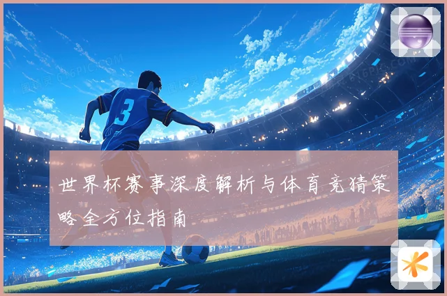 世界杯赛事深度解析与体育竞猜策略全方位指南