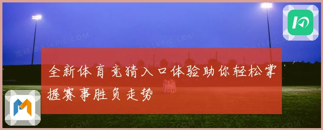 全新体育竞猜入口体验助你轻松掌握赛事胜负走势