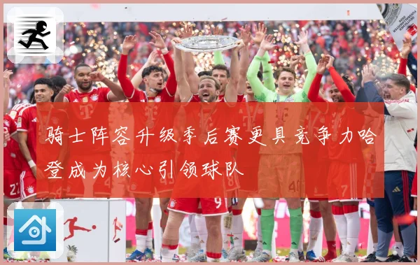 骑士阵容升级季后赛更具竞争力哈登成为核心引领球队