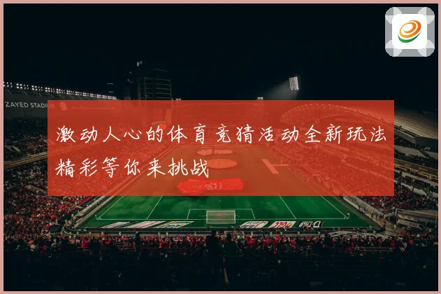 激动人心的体育竞猜活动全新玩法精彩等你来挑战