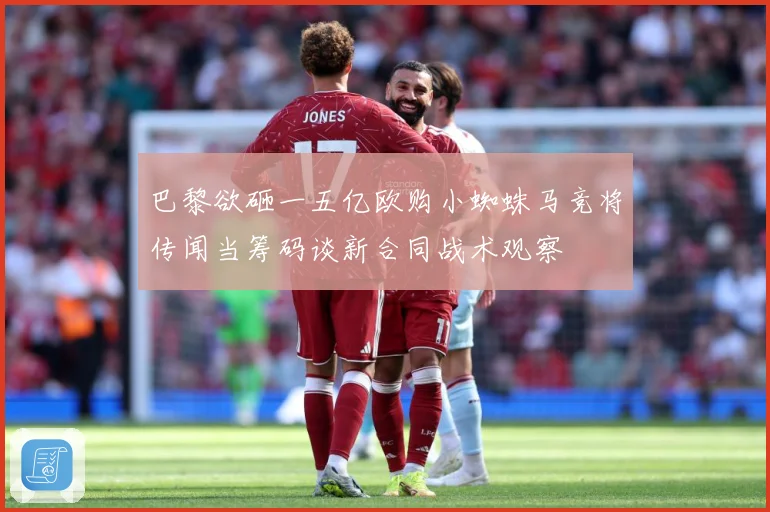 巴黎欲砸一五亿欧购小蜘蛛马竞将传闻当筹码谈新合同战术观察
