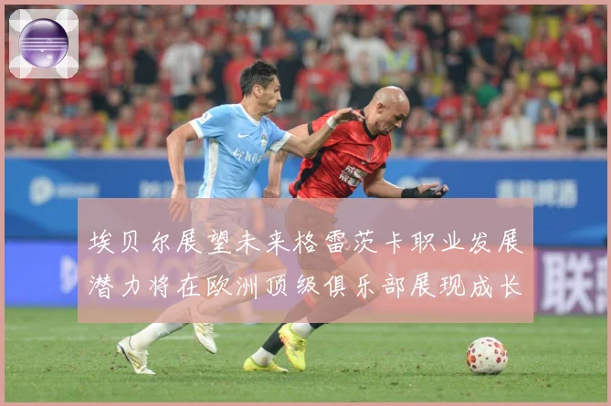 埃贝尔展望未来格雷茨卡职业发展潜力将在欧洲顶级俱乐部展现成长观察