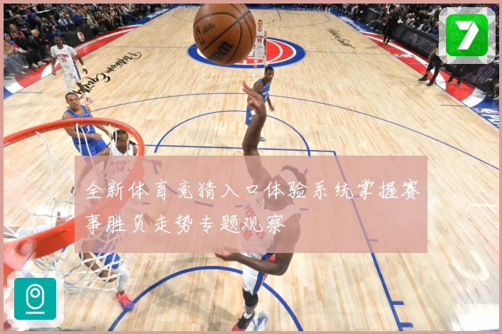 全新体育竞猜入口体验系统掌握赛事胜负走势专题观察