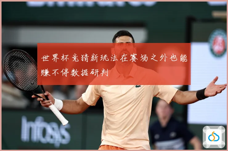 世界杯竞猜新玩法在赛场之外也能赚不停数据研判