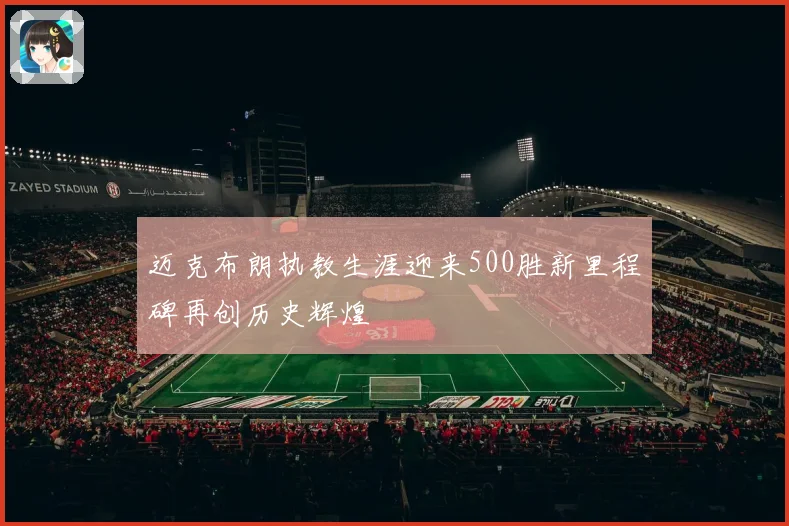 迈克布朗执教生涯迎来500胜新里程碑再创历史辉煌