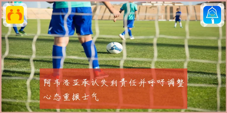阿韦洛亚承认失利责任并呼吁调整心态重振士气