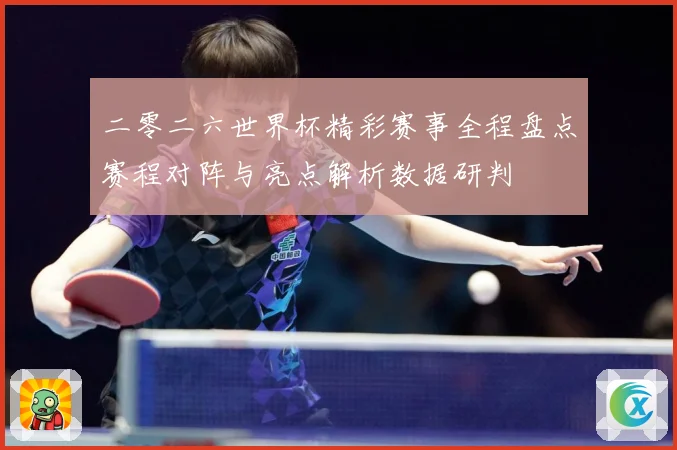 二零二六世界杯精彩赛事全程盘点赛程对阵与亮点解析数据研判