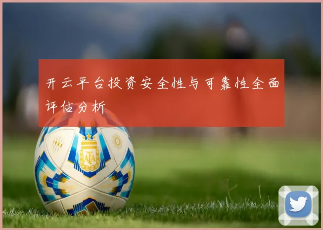 开云平台投资安全性与可靠性全面评估分析