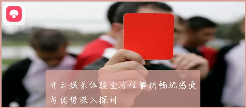 开云娱乐体验全方位解析畅玩感受与优势深入探讨