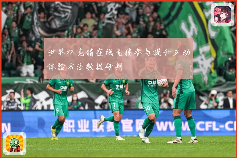 世界杯竞猜在线竞猜参与提升互动体验方法数据研判