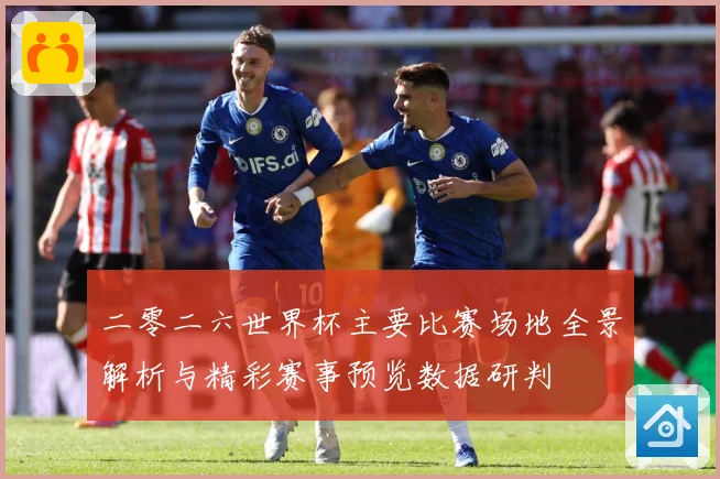 二零二六世界杯主要比赛场地全景解析与精彩赛事预览数据研判