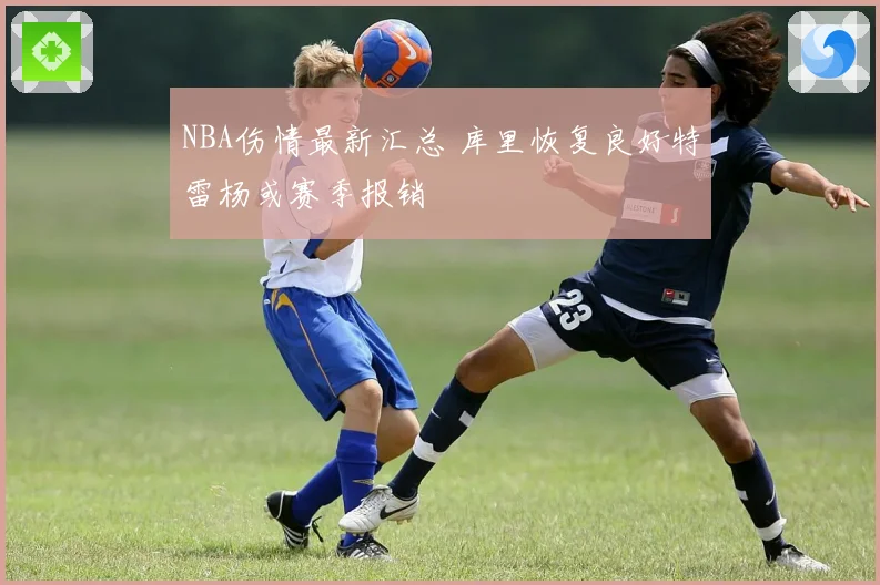 NBA伤情最新汇总 库里恢复良好特雷杨或赛季报销
