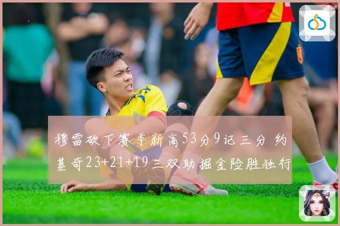 穆雷砍下赛季新高53分9记三分 约基奇23+21+19三双助掘金险胜独行侠