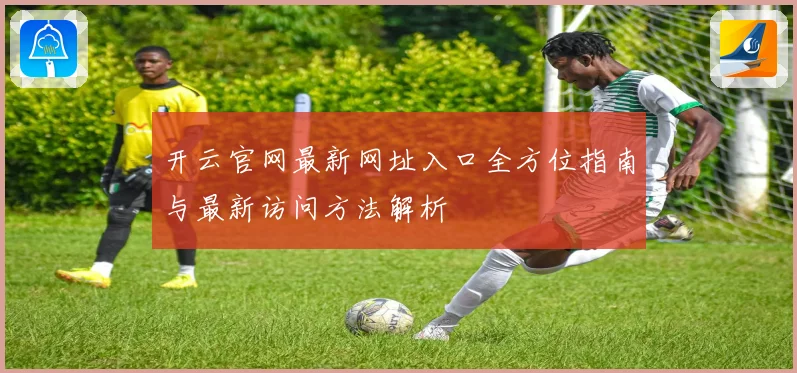 开云官网最新网址入口全方位指南与最新访问方法解析
