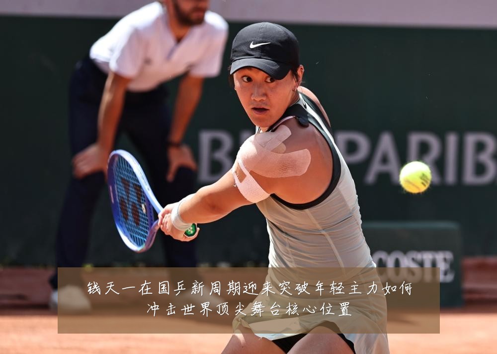 钱天一在国乒新周期迎来突破年轻主力如何冲击世界顶尖舞台核心位置