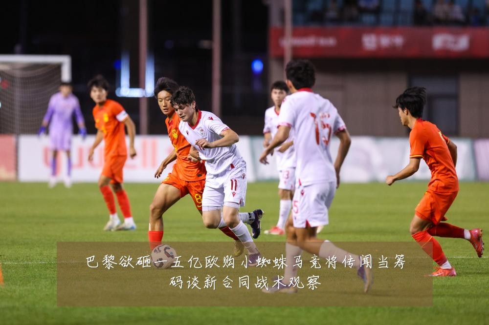 巴黎欲砸一五亿欧购小蜘蛛马竞将传闻当筹码谈新合同战术观察