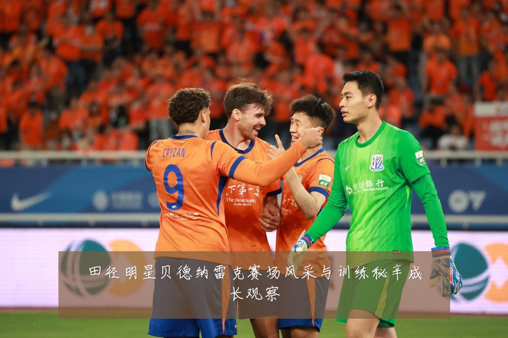 田径明星贝德纳雷克赛场风采与训练秘辛成长观察