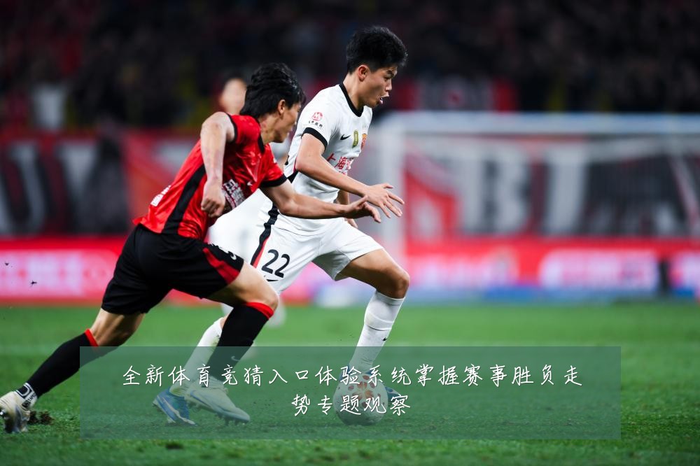 全新体育竞猜入口体验系统掌握赛事胜负走势专题观察