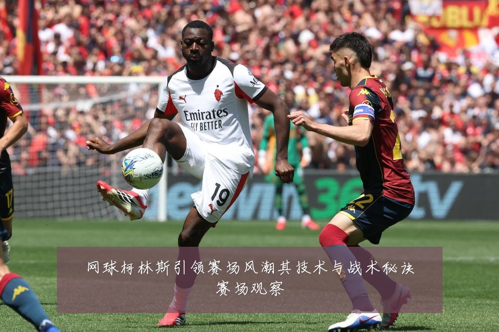 网球柯林斯引领赛场风潮其技术与战术秘诀赛场观察